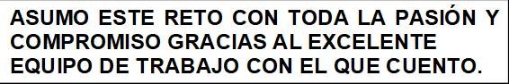 ASUMO ESTE RETO CON TODA LA PASIÓN Y COMPROMISO GRACIAS AL EXCELENTE EQUIPO DE TRABAJO CON EL QUE CUENTO.